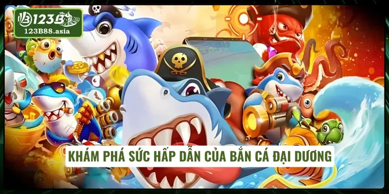 Tìm hiểu về phiên bản bắn cá đại dương đổi thưởng