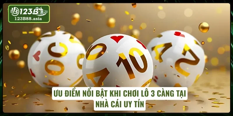 Ưu điểm nổi bật khi chơi lô 3 càng tại 123B