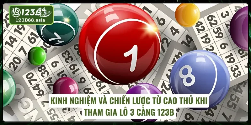 Kinh nghiệm và chiến lược từ cao thủ khi tham gia lô 3 càng 123B